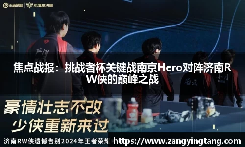 焦点战报：挑战者杯关键战南京Hero对阵济南RW侠的巅峰之战