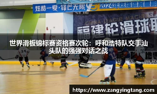 世界滑板锦标赛资格赛次轮：呼和浩特队交手汕头队的强强对话之战