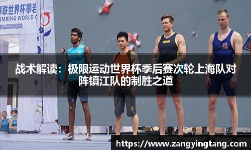 战术解读：极限运动世界杯季后赛次轮上海队对阵镇江队的制胜之道