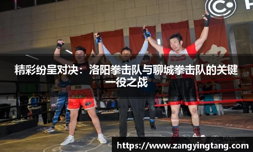 精彩纷呈对决：洛阳拳击队与聊城拳击队的关键一役之战