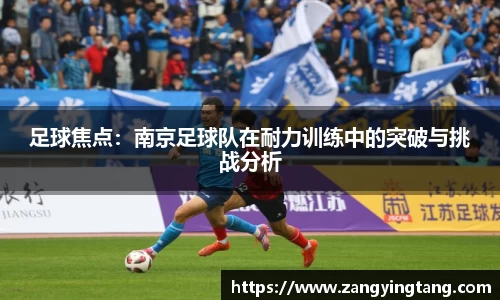 足球焦点：南京足球队在耐力训练中的突破与挑战分析