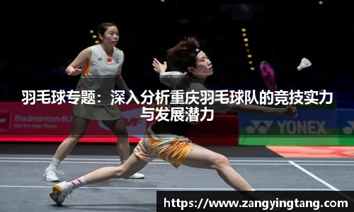 羽毛球专题：深入分析重庆羽毛球队的竞技实力与发展潜力